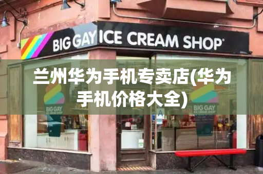 兰州华为手机专卖店(华为手机价格大全)