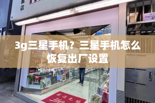 3g三星手机？三星手机怎么恢复出厂设置
