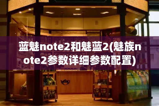 蓝魅note2和魅蓝2(魅族note2参数详细参数配置)
