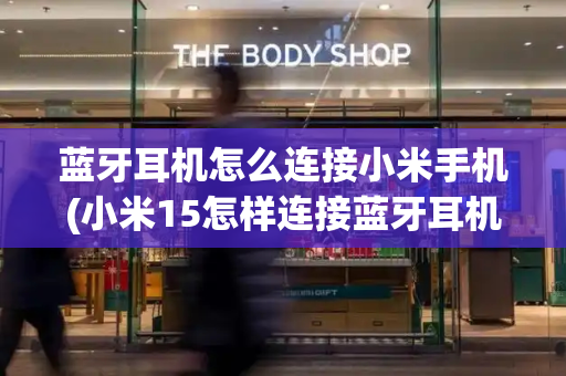 蓝牙耳机怎么连接小米手机(小米15怎样连接蓝牙耳机)-第1张图片-星选测评