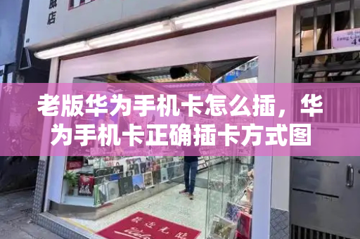 老版华为手机卡怎么插，华为手机卡正确插卡方式图-第1张图片-星选测评
