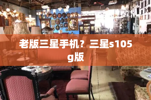 老版三星手机？三星s105g版-第1张图片-星选测评
