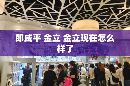 郎咸平 金立 金立现在怎么样了
