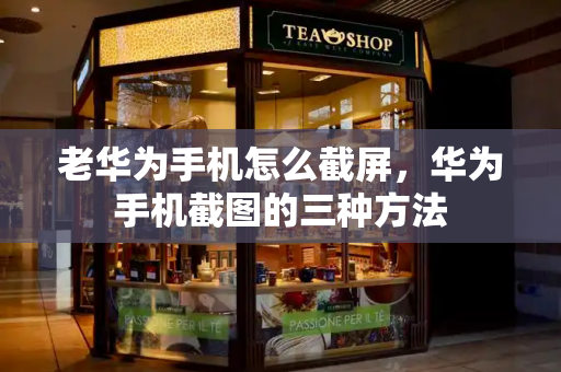 老华为手机怎么截屏，华为手机截图的三种方法-第1张图片-星选测评
