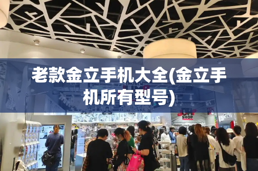 老款金立手机大全(金立手机所有型号)