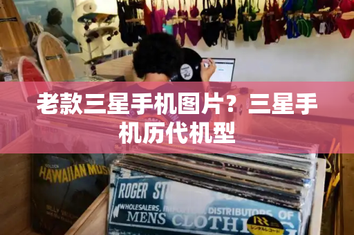 老款三星手机图片？三星手机历代机型