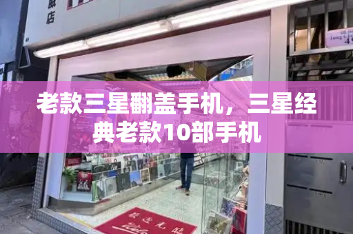 老款三星翻盖手机，三星经典老款10部手机