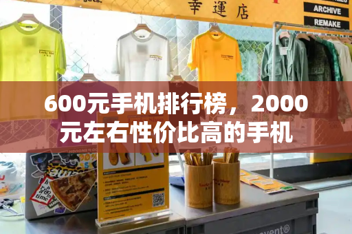 600元手机排行榜，2000元左右性价比高的手机