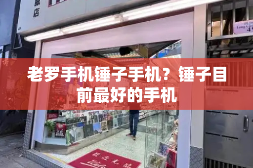 老罗手机锤子手机？锤子目前最好的手机