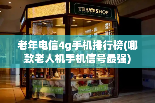 老年电信4g手机排行榜(哪款老人机手机信号最强)