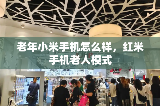 老年小米手机怎么样，红米手机老人模式-第1张图片-星选测评