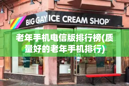 老年手机电信版排行榜(质量好的老年手机排行)