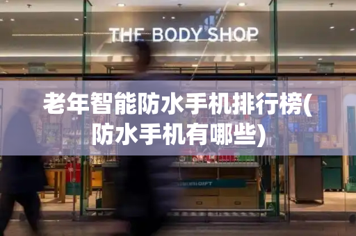 老年智能防水手机排行榜(防水手机有哪些)