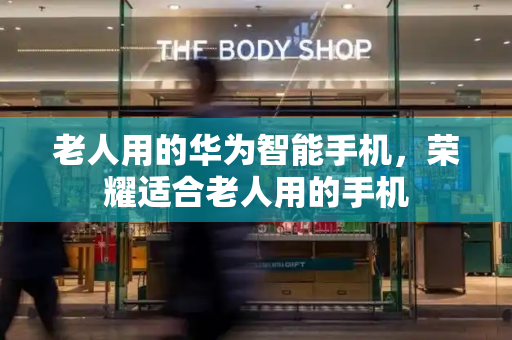 老人用的华为智能手机，荣耀适合老人用的手机