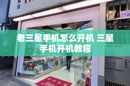 老三星手机怎么开机 三星手机开机教程