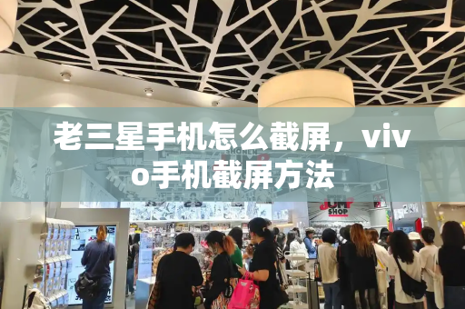 老三星手机怎么截屏，vivo手机截屏方法-第1张图片-星选测评