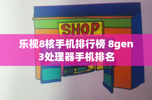 乐视8核手机排行榜 8gen3处理器手机排名