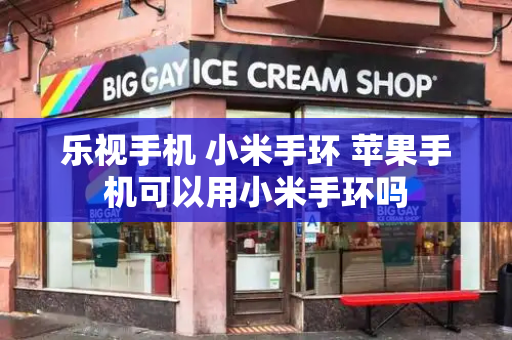 乐视手机 小米手环 苹果手机可以用小米手环吗-第1张图片-星选测评
