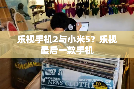 乐视手机2与小米5？乐视最后一款手机-第1张图片-星选测评