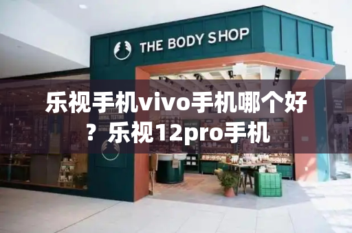 乐视手机vivo手机哪个好？乐视12pro手机-第1张图片-星选测评