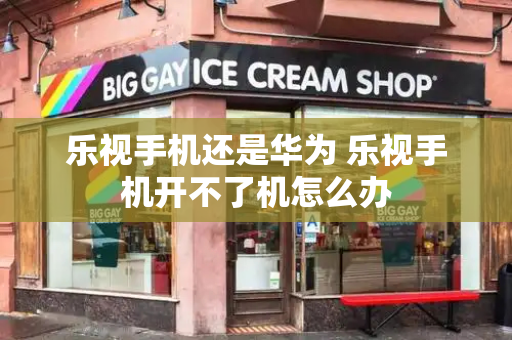 乐视手机还是华为 乐视手机开不了机怎么办-第1张图片-星选测评