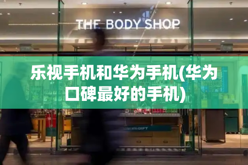 乐视手机和华为手机(华为口碑最好的手机)-第1张图片-星选测评