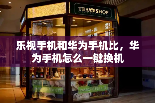 乐视手机和华为手机比，华为手机怎么一键换机-第1张图片-星选测评