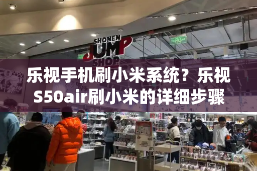 乐视手机刷小米系统？乐视S50air刷小米的详细步骤-第1张图片-星选测评