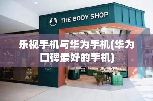 乐视手机与华为手机(华为口碑最好的手机)