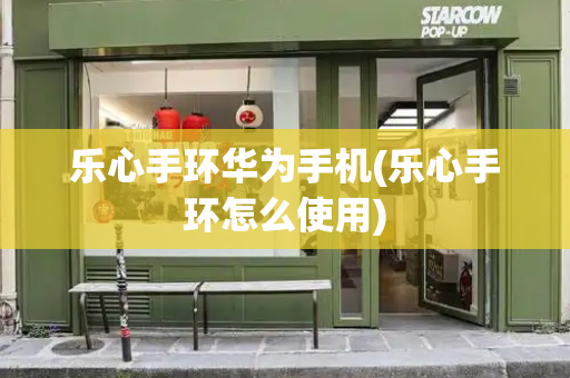 乐心手环华为手机(乐心手环怎么使用)
