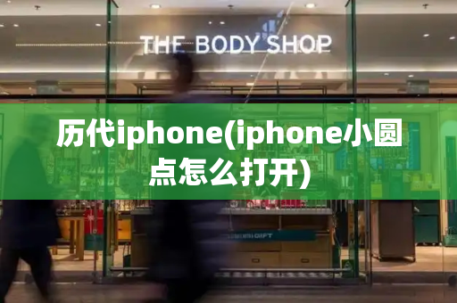 历代iphone(iphone小圆点怎么打开)