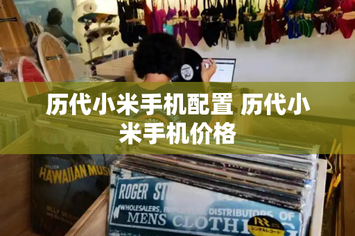 历代小米手机配置 历代小米手机价格
