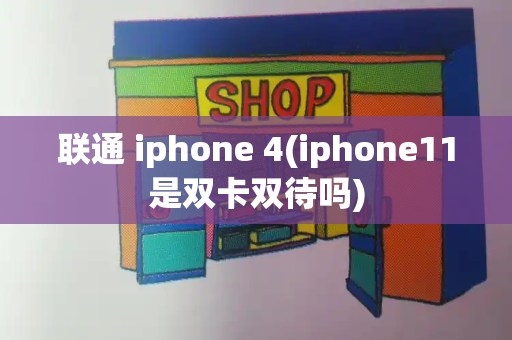 联通 iphone 4(iphone11是双卡双待吗)-第1张图片-星选测评