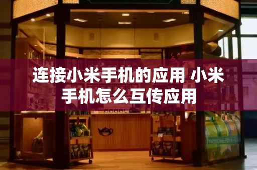 连接小米手机的应用 小米手机怎么互传应用