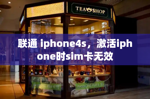 联通 iphone4s，激活iphone时sim卡无效-第1张图片-星选测评