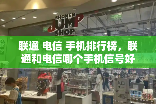 联通 电信 手机排行榜，联通和电信哪个手机信号好-第1张图片-星选测评