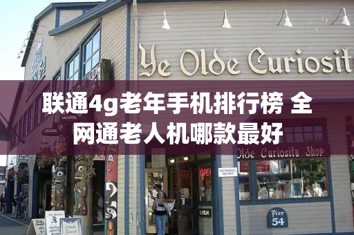 联通4g老年手机排行榜 全网通老人机哪款最好