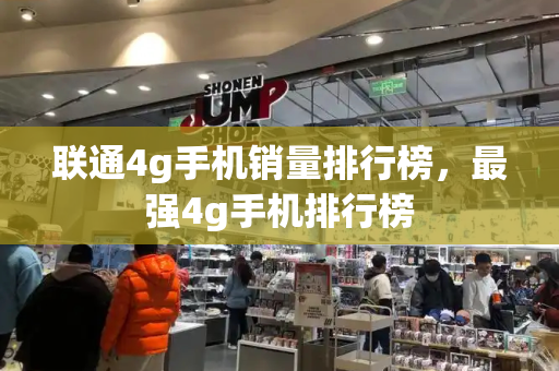联通4g手机销量排行榜，最强4g手机排行榜-第1张图片-星选测评