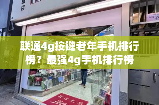 联通4g按键老年手机排行榜？最强4g手机排行榜