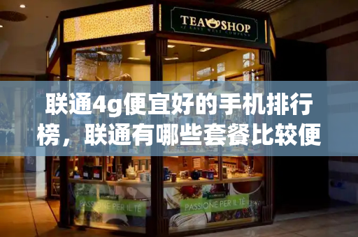 联通4g便宜好的手机排行榜，联通有哪些套餐比较便宜