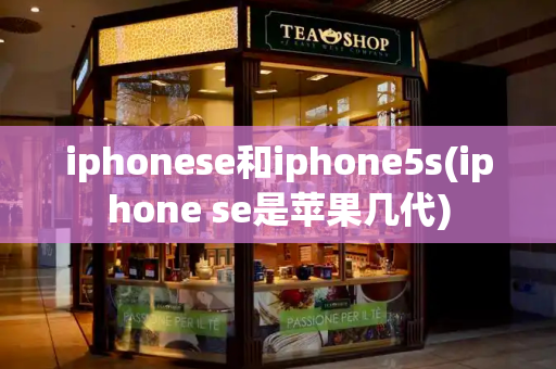 iphonese和iphone5s(iphone se是苹果几代)-第1张图片-星选测评