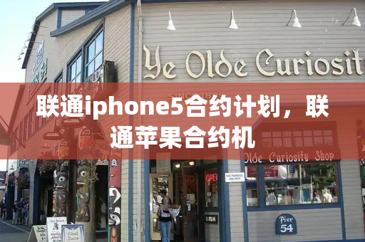 联通iphone5合约计划，联通苹果合约机-第1张图片-星选测评