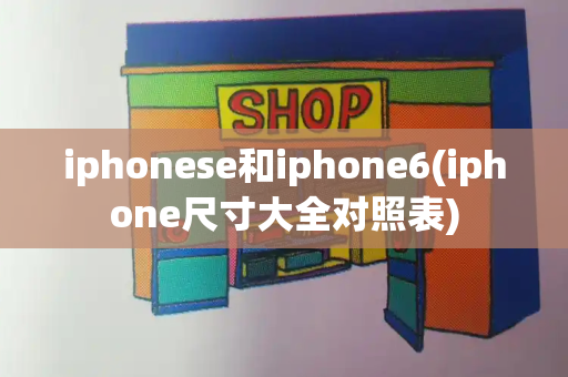iphonese和iphone6(iphone尺寸大全对照表)