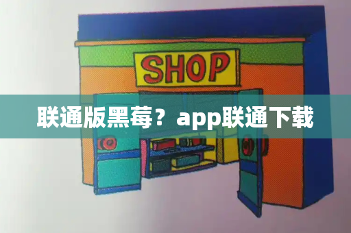 联通版黑莓？app联通下载-第1张图片-星选测评