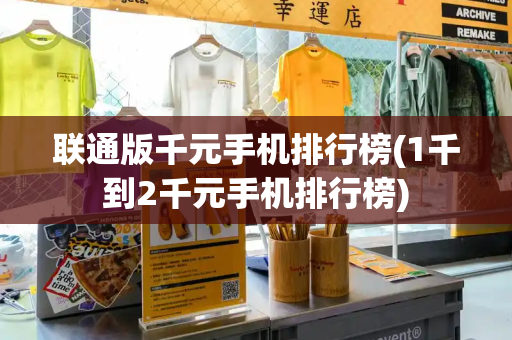 联通版千元手机排行榜(1千到2千元手机排行榜)