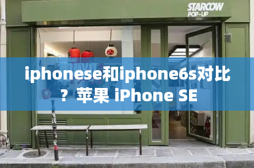 iphonese和iphone6s对比？苹果 iPhone SE-第1张图片-星选测评