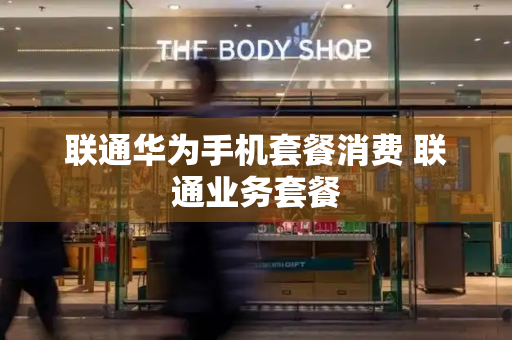 联通华为手机套餐消费 联通业务套餐-第1张图片-星选测评