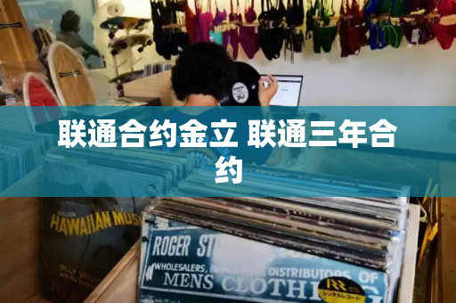 联通合约金立 联通三年合约