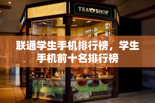 联通学生手机排行榜，学生手机前十名排行榜