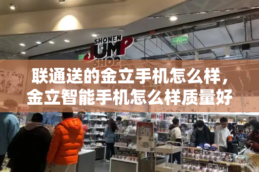联通送的金立手机怎么样，金立智能手机怎么样质量好不好-第1张图片-星选测评
